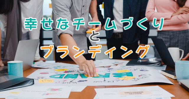幸せなチームづくり と ブランディング